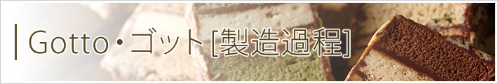 Gotto・ゴット[製造過程]